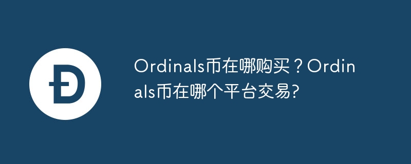 ordinals币在哪购买？ordinals币在哪个平台交易？-第1张图片-华展网