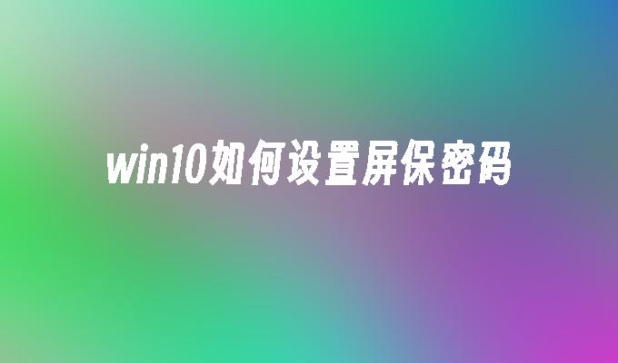 win10如何设置屏保密码-第1张图片-华展网