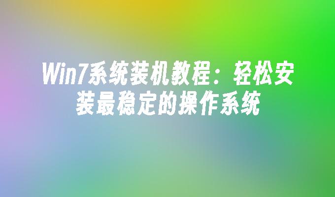 win7系统装机教程：轻松安装最稳定的操作系统-第1张图片-华展网