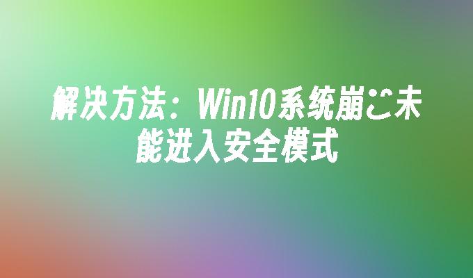 解决方法：win10系统崩溠未能进入安全模式-第1张图片-华展网