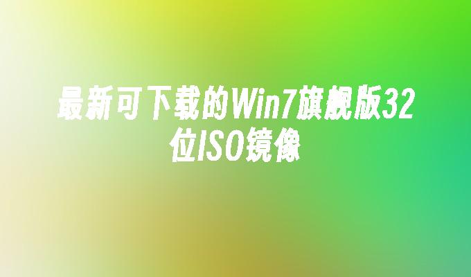 最新可下载的win7旗舰版32位iso镜像-第1张图片-华展网