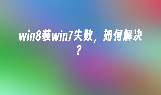 win8装win7失败，如何解决？-第1张图片-华展网