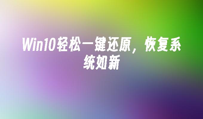 win10轻松一键还原，恢复系统如新-第1张图片-华展网