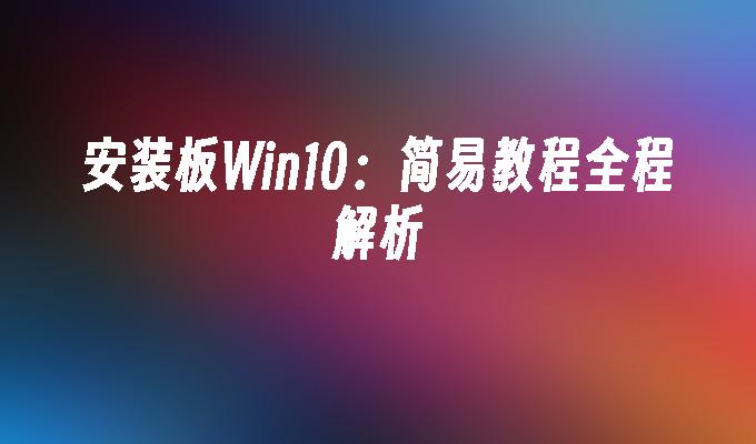 安装板win10：简易教程全程解析-第1张图片-华展网