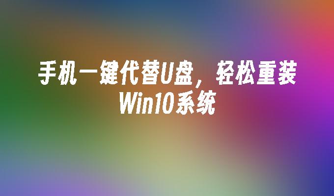 手机一键代替u盘，轻松重装win10系统-第1张图片-华展网