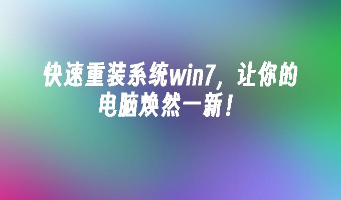 快速重装系统win7，让你的电脑焕然一新！-第1张图片-华展网