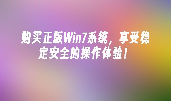 购买正版win7系统，享受稳定安全的操作体验！-第1张图片-华展网