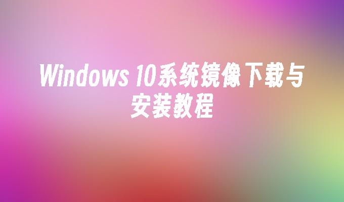 windows 10系统镜像下载与安装教程-第1张图片-华展网