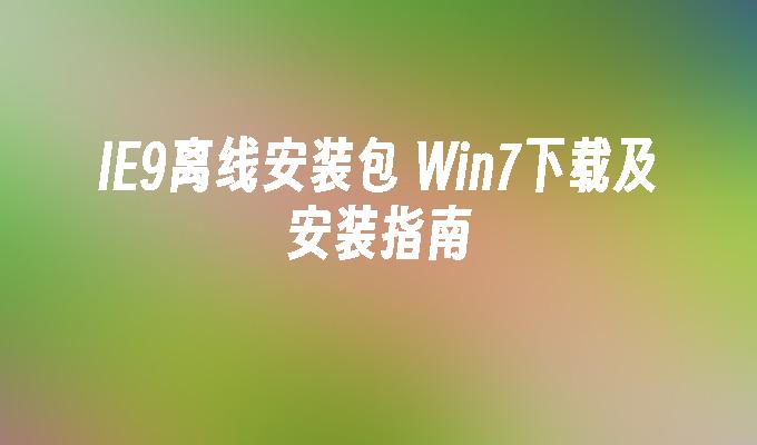 ie9离线安装包 win7下载及安装指南-第1张图片-华展网