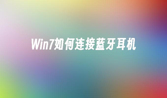 win7如何连接蓝牙耳机-第1张图片-华展网