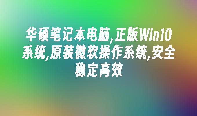 华硕笔记本电脑,正版win10系统,原装微软操作系统,安全稳定高效-第1张图片-华展网