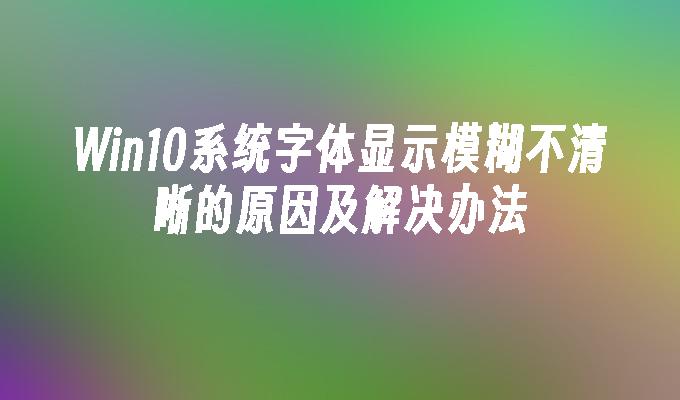 win10系统字体显示模糊不清晰的原因及解决办法-第1张图片-华展网