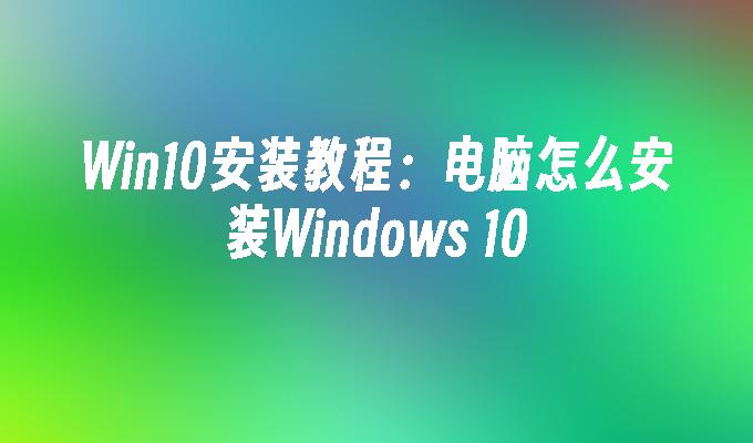 win10安装教程：电脑怎么安装windows 10-第1张图片-华展网