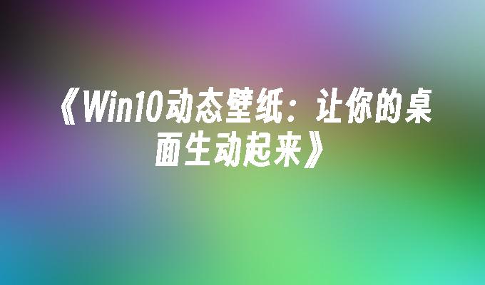 《win10动态壁纸：让你的桌面生动起来》-第1张图片-华展网