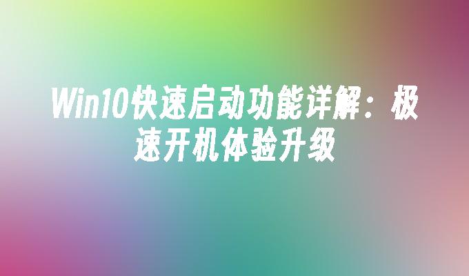 win10快速启动功能详解：极速开机体验升级-第1张图片-华展网