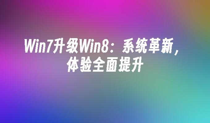 win7升级win8：系统革新，体验全面提升-第1张图片-华展网