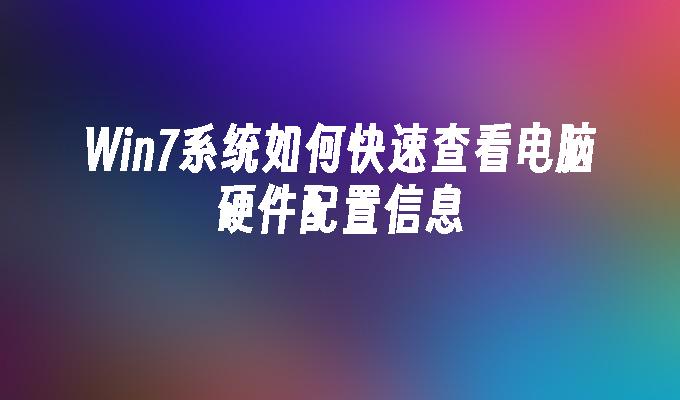 win7系统如何快速查看电脑硬件配置信息-第1张图片-华展网