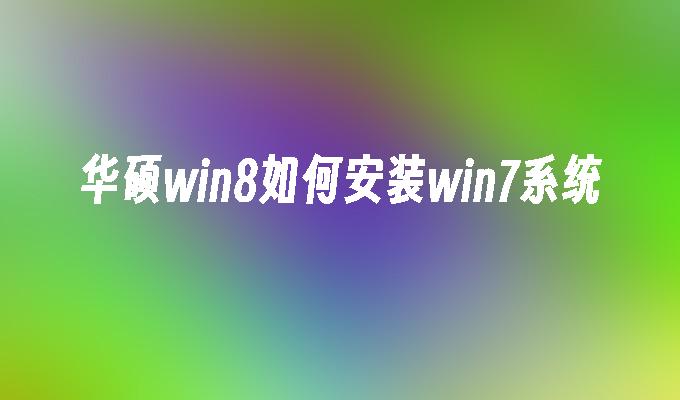 华硕win8如何安装win7系统-第1张图片-华展网