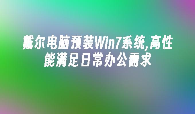 戴尔电脑预装win7系统,高性能满足日常办公需求-第1张图片-华展网