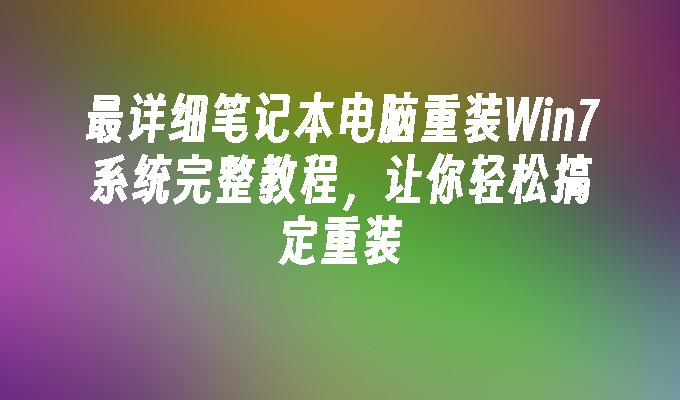 最详细笔记本电脑重装win7系统完整教程，让你轻松搞定重装-第1张图片-华展网