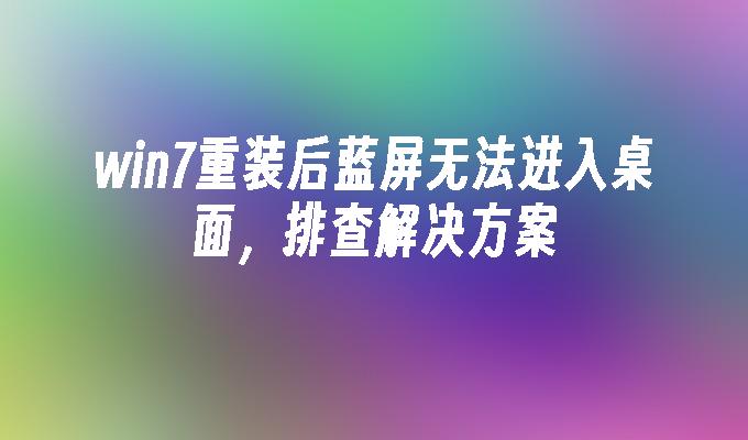 win7重装后蓝屏无法进入桌面，排查凯发k8官网下载手机版的解决方案-第1张图片-华展网