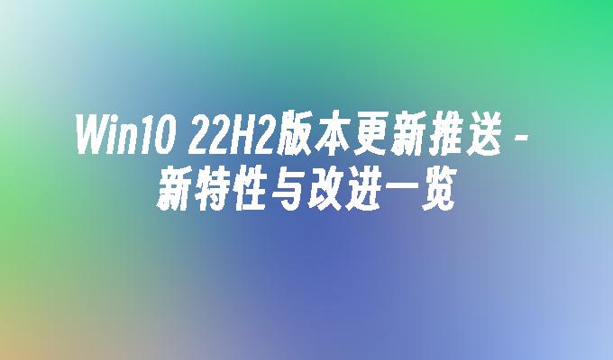 win10 22h2版本更新推送-第1张图片-华展网