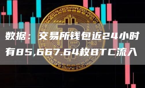 数据：交易所钱包近24小时有85,667.64枚btc流入-第1张图片-华展网