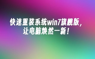 快速重装系统win7旗舰版，让电脑焕然一新！