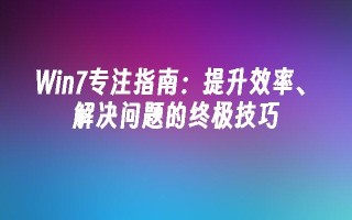 win7专注指南：提升效率、解决问题的终极技巧