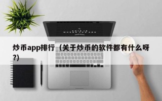 炒币app排行（关于炒币的软件都有什么呀?）