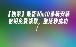 【独家】最新win10系统安装密钥免费领取，激活秒成功！