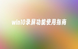 win10录屏功能使用指南