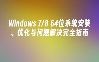 windows 7／8 64位系统安装、优化与问题解决完全指南