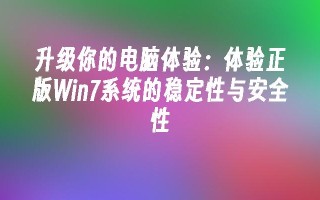 升级你的电脑体验：体验正版win7系统的稳定性与安全性