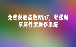 免费获取盗版win7，轻松畅享高性能操作系统