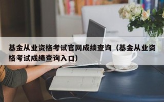 基金从业资格考试凯发k8官网下载手机版官网成绩查询（基金从业资格考试成绩查询入口）