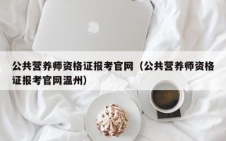 公共营养师资格证报考凯发k8官网下载手机版官网（公共营养师资格证报考凯发k8官网下载手机版官网温州）