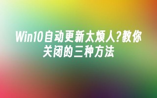 win10自动更新太烦人？教你关闭的三种方法