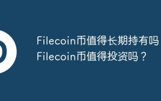 filecoin币值得长期持有吗？filecoin币值得投资吗？