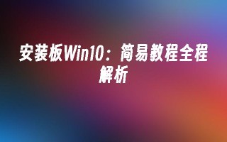 安装板win10：简易教程全程解析