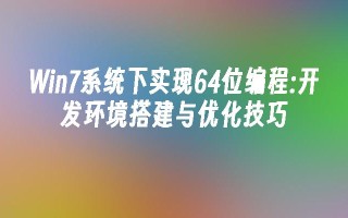 win7系统下实现64位编程：开发环境搭建与优化技巧