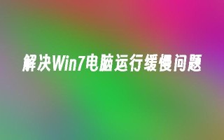 解决win7电脑运行缓慢问题