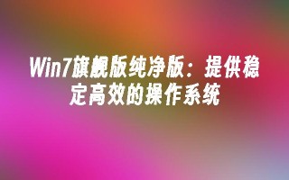 win7旗舰版纯净版：提供稳定高效的操作系统