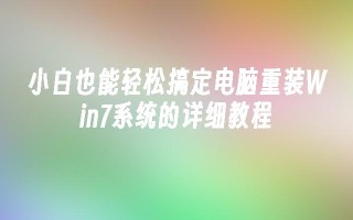 小白也能轻松搞定电脑重装win7系统的详细教程